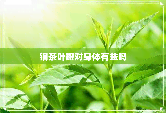 铜茶叶罐对身体有益吗