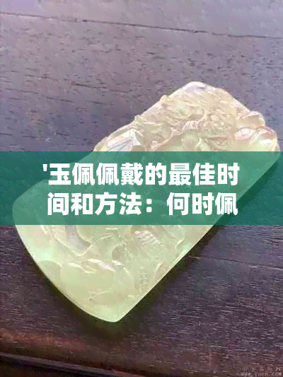 '玉佩佩戴的更佳时间和方法：何时佩戴更合适？'