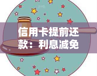 信用卡提前还款：利息减免、好处、还款日期确认以及降额度和违约金问题