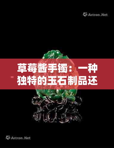 草莓酱手镯：一种独特的玉石制品还是其他材质的仿制品？