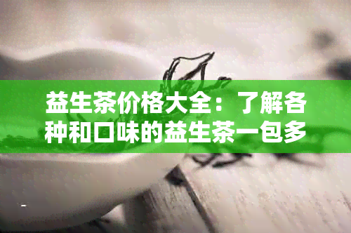 益生茶价格大全：了解各种和口味的益生茶一包多少钱？