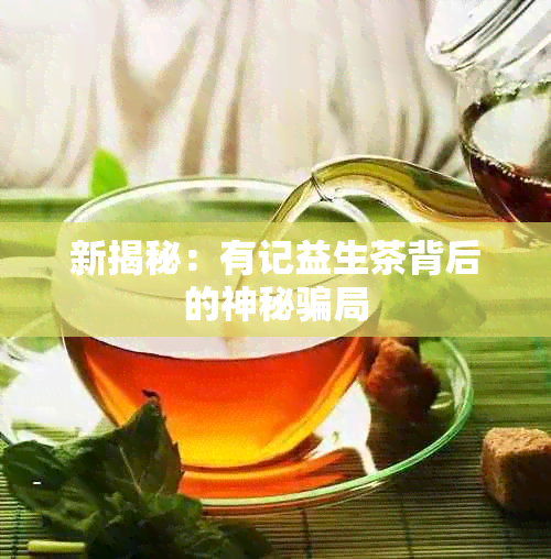 新揭秘：有记益生茶背后的神秘骗局