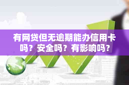 有网贷但无逾期能办信用卡吗？安全吗？有影响吗？