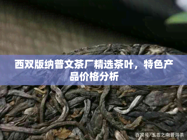 西双版纳普文茶厂精选茶叶，特色产品价格分析