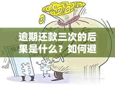 逾期还款三次的后果是什么？如何避免逾期问题并处理已产生的逾期记录？