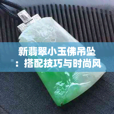 新翡翠小玉佛吊坠：搭配技巧与时尚风格解析