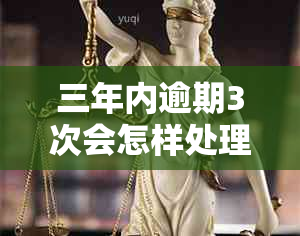 三年内逾期3次会怎样处理：贷款、影响与后果全解析