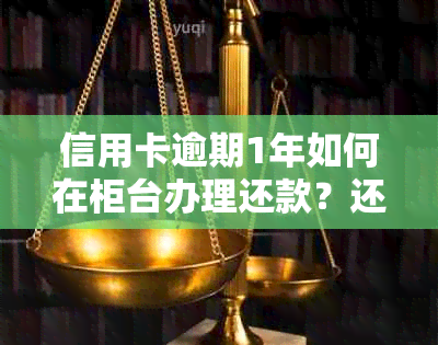 信用卡逾期1年如何在柜台办理还款？还款方式有哪些？