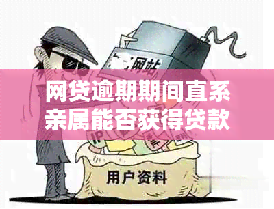 网贷逾期期间直系亲属能否获得贷款？了解相关政策和限制条件