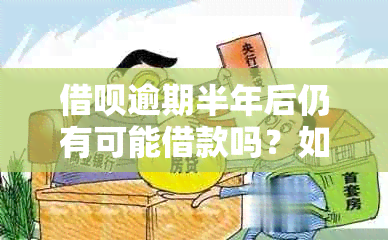 借呗逾期半年后仍有可能借款吗？如何解决信用问题以重获借款资格？