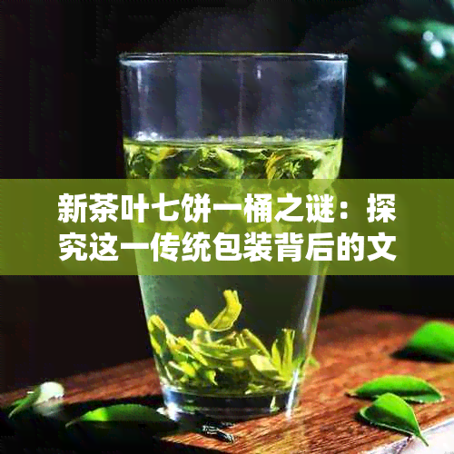 新茶叶七饼一桶之谜：探究这一传统包装背后的文化、历与制作工艺