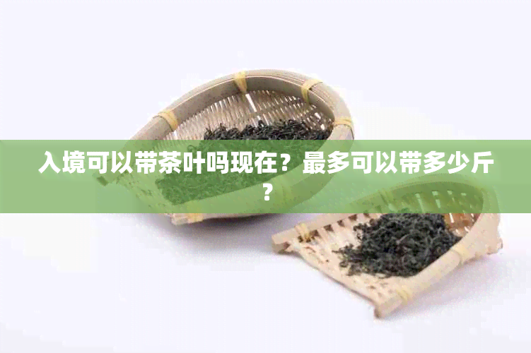 入境可以带茶叶吗现在？最多可以带多少斤？