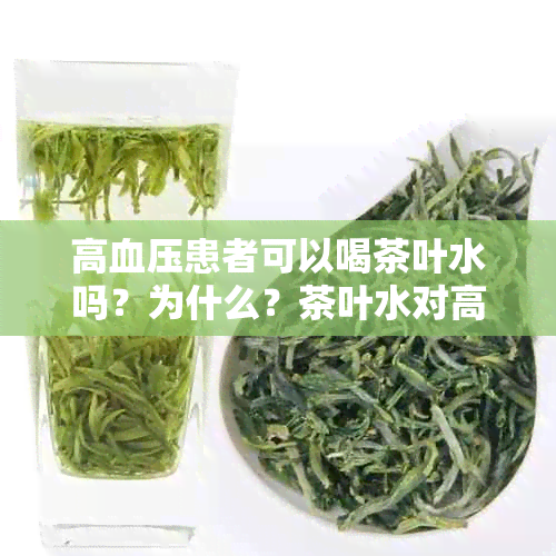 高血压患者可以喝茶叶水吗？为什么？茶叶水对高血压患者的影响及注意事项