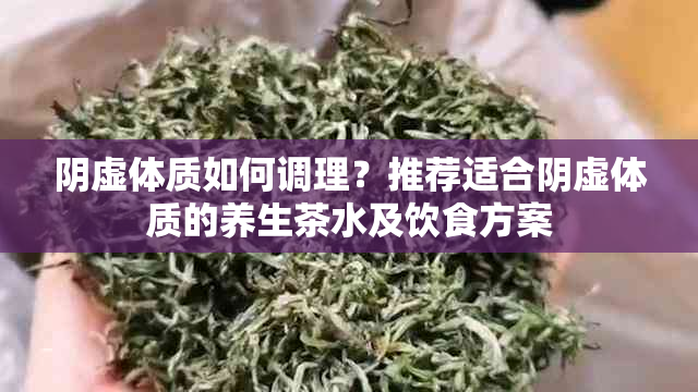 阴虚体质如何调理？推荐适合阴虚体质的养生茶水及饮食方案