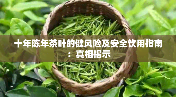 十年陈年茶叶的健风险及安全饮用指南：真相揭示