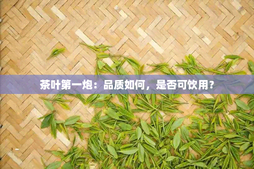 茶叶之一炮：品质如何，是否可饮用？