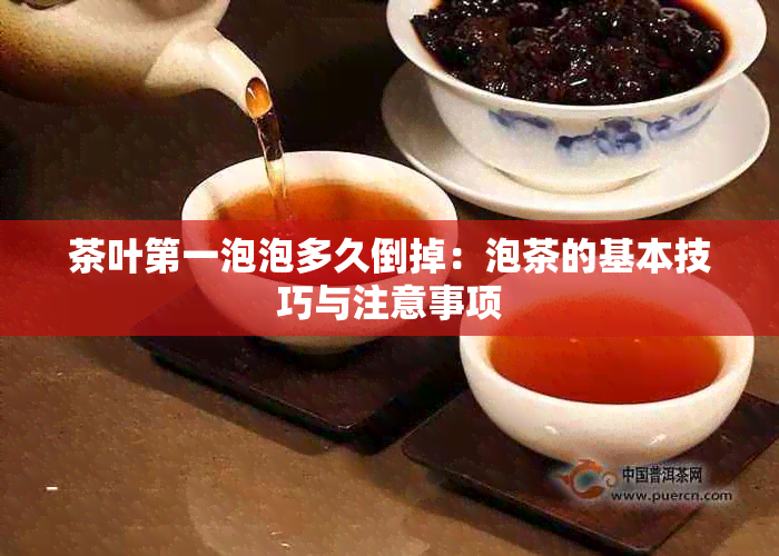 茶叶之一泡泡多久倒掉：泡茶的基本技巧与注意事项