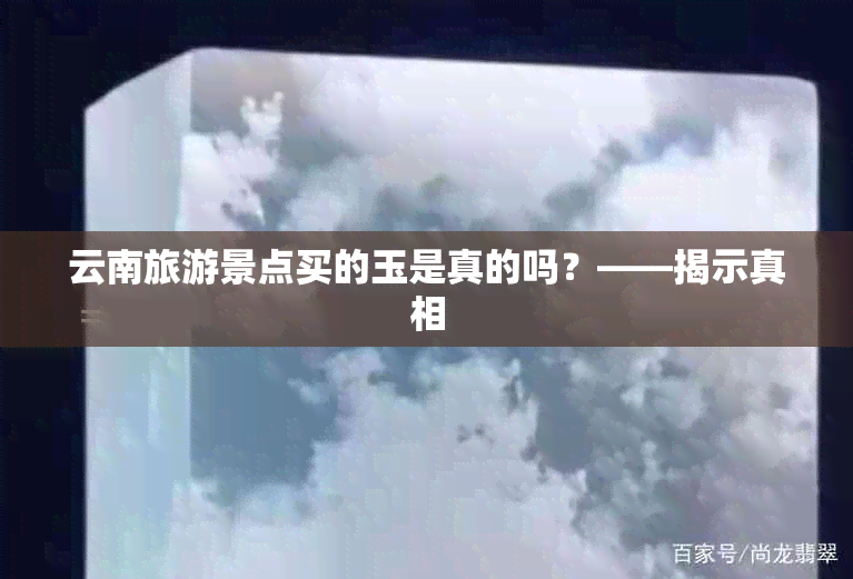 云南旅游景点买的玉是真的吗？——揭示真相