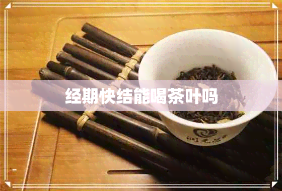 经期快结能喝茶叶吗