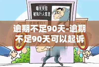 逾期不足90天-逾期不足90天可以起诉吗