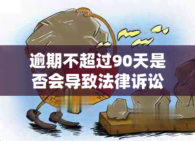 逾期不超过90天是否会导致法律诉讼：解答您的疑虑并提供相关建议