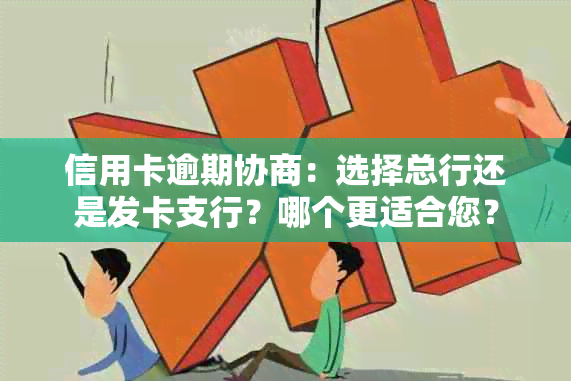 信用卡逾期协商：选择总行还是发卡支行？哪个更适合您？