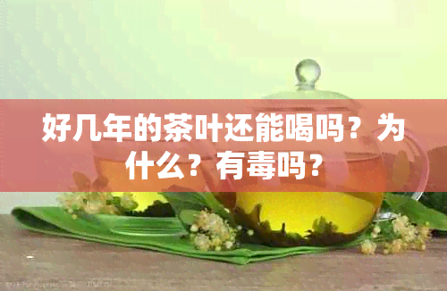 好几年的茶叶还能喝吗？为什么？有吗？