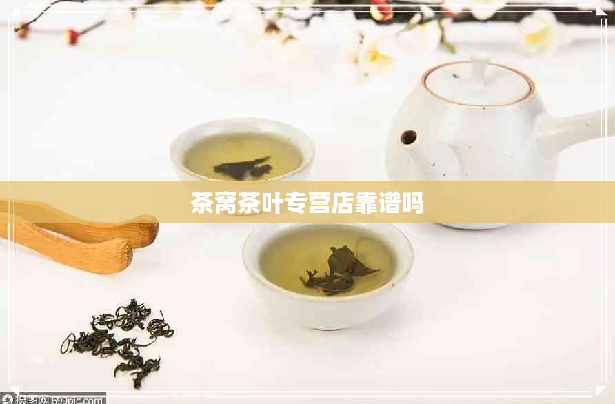 茶窝茶叶专营店靠谱吗