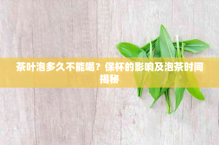 茶叶泡多久不能喝？保杯的影响及泡茶时间揭秘