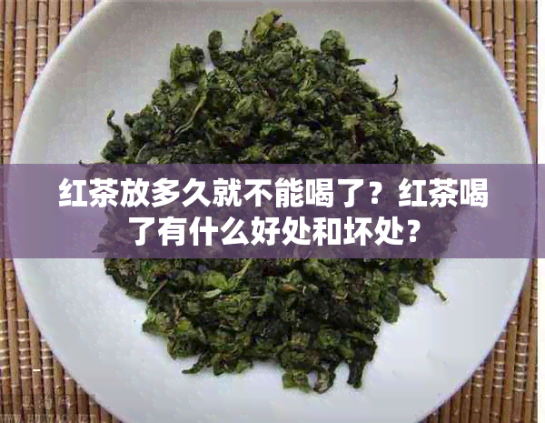 红茶放多久就不能喝了？红茶喝了有什么好处和坏处？