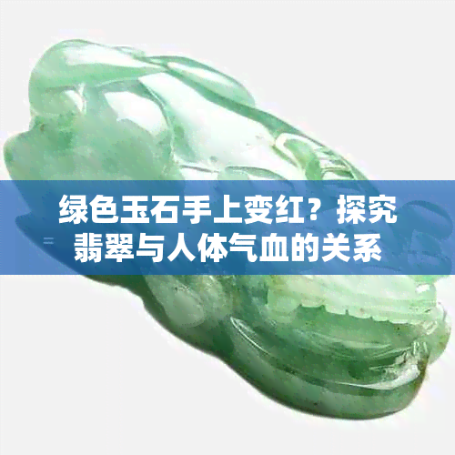 绿色玉石手上变红？探究翡翠与人体气血的关系