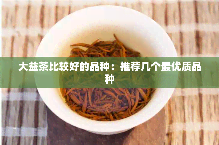 大益茶比较好的品种：推荐几个更优质品种