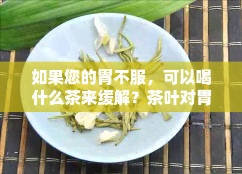 如果您的胃不服，可以喝什么茶来缓解？茶叶对胃不适的影响是什么？