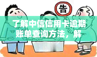 了解中信信用卡逾期账单查询方法，解决逾期相关问题和疑虑