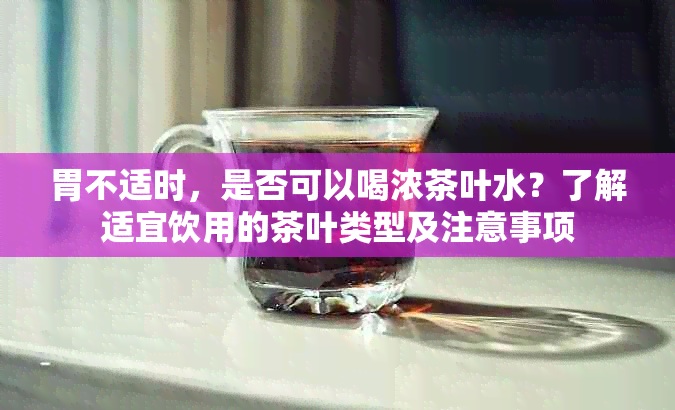 胃不适时，是否可以喝浓茶叶水？了解适宜饮用的茶叶类型及注意事项