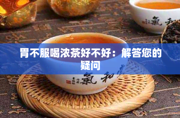 胃不服喝浓茶好不好：解答您的疑问