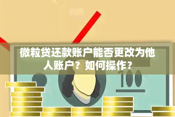 微粒贷还款账户能否更改为他人账户？如何操作？