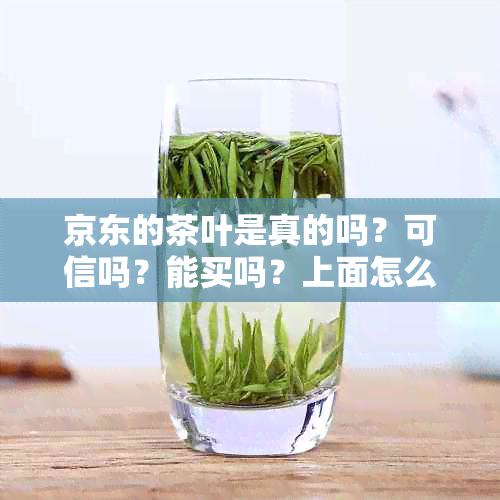 京东的茶叶是真的吗？可信吗？能买吗？上面怎么样？