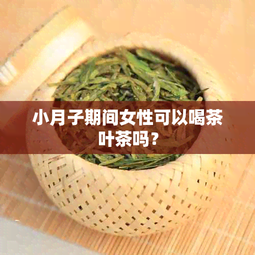 小月子期间女性可以喝茶叶茶吗？