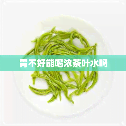 胃不好能喝浓茶叶水吗