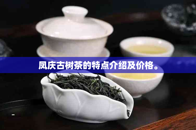 凤庆古树茶的特点介绍及价格。