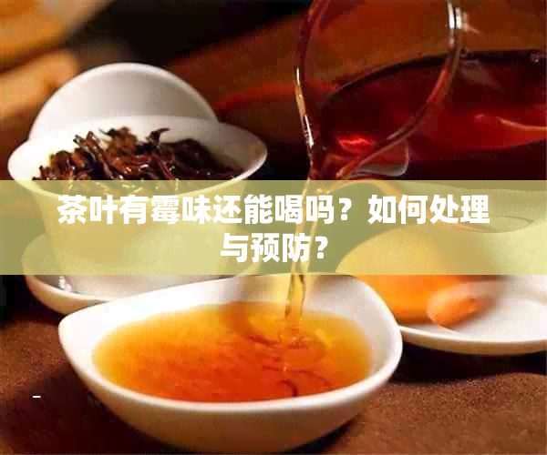 茶叶有霉味还能喝吗？如何处理与预防？