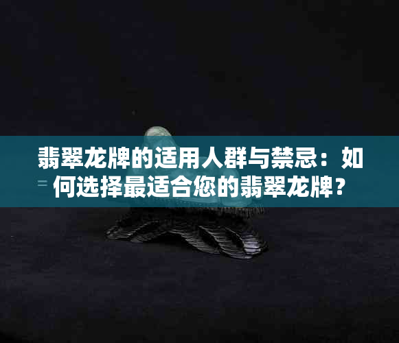 翡翠龙牌的适用人群与禁忌：如何选择最适合您的翡翠龙牌？