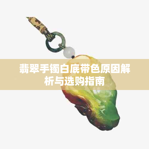 翡翠手镯白底带色原因解析与选购指南