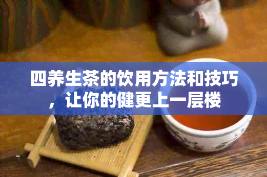 四养生茶的饮用方法和技巧，让你的健更上一层楼