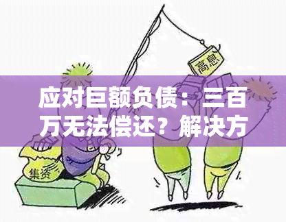 应对巨额负债：三百万无法偿还？解决方案和建议全解析！