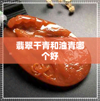 翡翠干青和油青哪个好