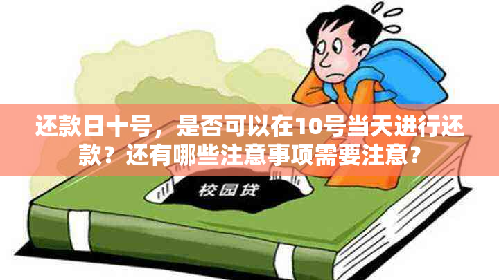 还款日十号，是否可以在10号当天进行还款？还有哪些注意事项需要注意？