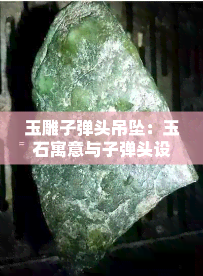 玉雕子弹头吊坠：玉石寓意与子弹头设计融合