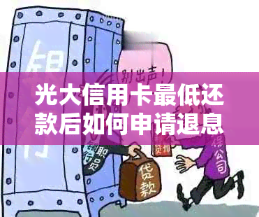 光大信用卡更低还款后如何申请退息？了解详细操作步骤和相关规定